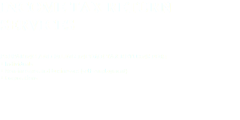 INCOME TAX RETURN SERVICES PREPARING AND FILING INCOME TAX RETURNS FOR:
+ Individuals
+ Non-incorporated businesses (self-employment)
+ Corporations