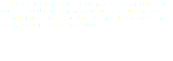 The following links provided may help answer any questions that you have found yourself upon regarding the financial aid you seek. For further questions / request for a sample of a monthly financial report, please fill out the form below.